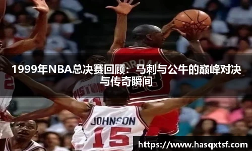 1999年NBA总决赛回顾:马刺与公牛的巅峰对决与传奇瞬间
